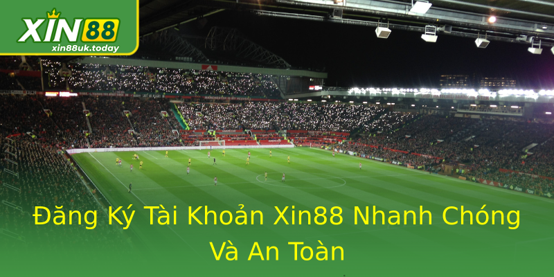 Đăng Ký Tài Khoản Xin88 Nhanh Chóng Và An Toàn Đăng Ký Tài Khoản Xin88 Nhanh Chóng Và An Toàn