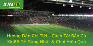 Hướng Dẫn Chi Tiết - Cách Tải Bắn Cá Xin88 Dễ Dàng Nhất 1 Huong Dan Chi Tiet Cach Tai Ban Ca Xin88 De Dang Nhat Choi Hieu Qua