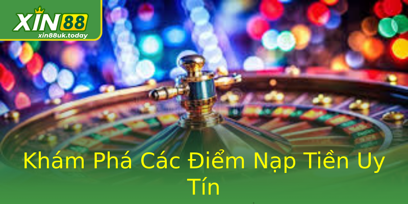 Khám Phá Các Điểm Nạp Tiền Uy Tín Khám Phá Các Điểm Nạp Tiền Uy Tín
