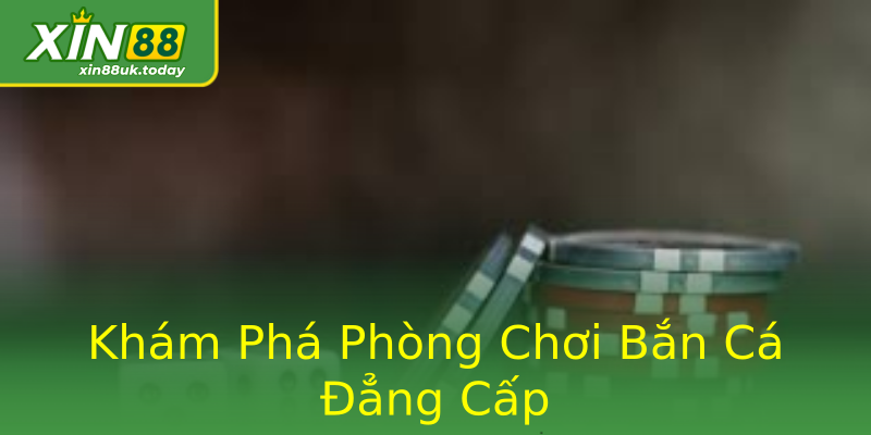 Khám Phá Phòng Chơi Bắn Cá Đẳng Cấp Khám Phá Phòng Chơi Bắn Cá Đẳng Cấp