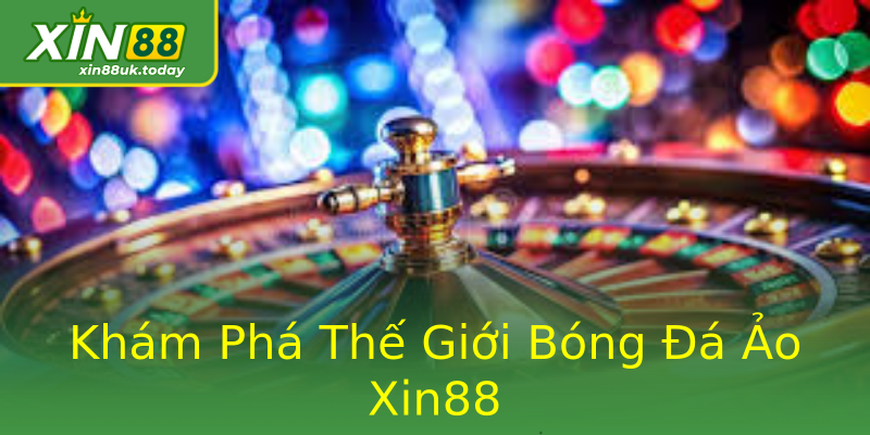 Khám Phá Thế Giới Bóng Đá Ảo Xin88 Khám Phá Thế Giới Bóng Đá Ảo Xin88
