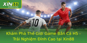 Bắn Cá H5 - Trải Nghiệm Đỉnh Cao tại Xin88 3 Kham Pha The Gioi Game Ban Ca H5 Trai Nghiem Inh Cao Tai Xin88