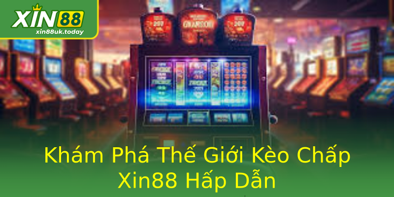 Khám Phá Thế Giới Kèo Chấp Xin88 Hấp Dẫn Khám Phá Thế Giới Kèo Chấp Xin88 Hấp Dẫn