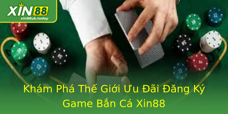 Khám Phá Thế Giới Ưu Đãi Đăng Ký Game Bắn Cá Xin88 Khám Phá Thế Giới Ưu Đãi Đăng Ký Game Bắn Cá Xin88