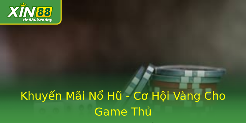 Khuyến Mãi Nổ Hũ - Cơ Hội Vàng Cho Game Thủ Khuyến Mãi Nổ Hũ - Cơ Hội Vàng Cho Game Thủ