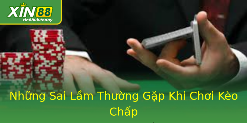 Những Sai Lầm Thường Gặp Khi Chơi Kèo Chấp Những Sai Lầm Thường Gặp Khi Chơi Kèo Chấp