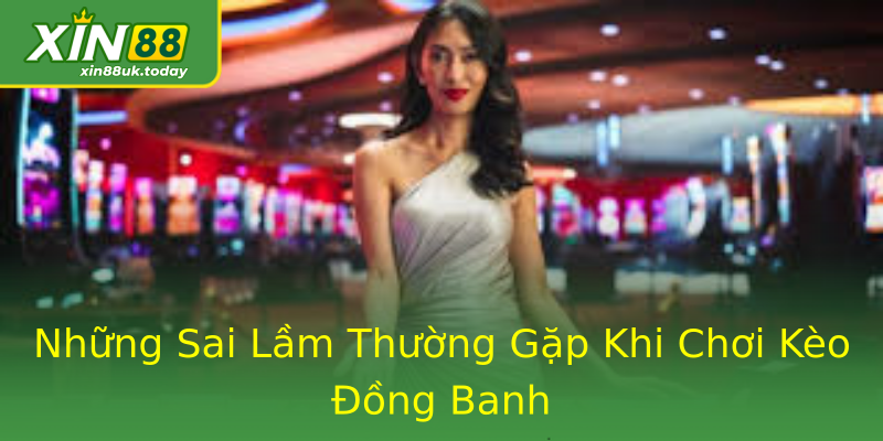 Những Sai Lầm Thường Gặp Khi Chơi Kèo Đồng Banh Những Sai Lầm Thường Gặp Khi Chơi Kèo Đồng Banh