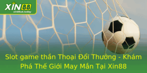 Slot game thần - Khám Phá Thế Giới May Mắn Tại Xin88 3 Slot Game Than Thoai Oi Thuong Kham Pha The Gioi May Man Tai Xin88