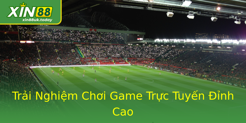 Trải Nghiệm Chơi Game Trực Tuyến Đỉnh Cao Trải Nghiệm Chơi Game Trực Tuyến Đỉnh Cao