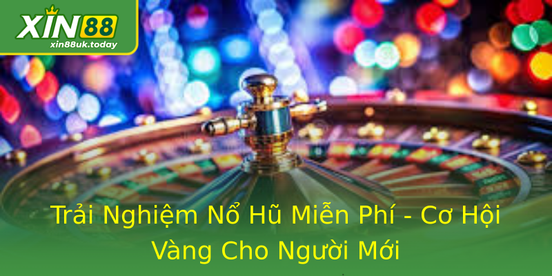 Trải Nghiệm Nổ Hũ Miễn Phí - Cơ Hội Vàng Cho Người Mới Trải Nghiệm Nổ Hũ Miễn Phí - Cơ Hội Vàng Cho Người Mới